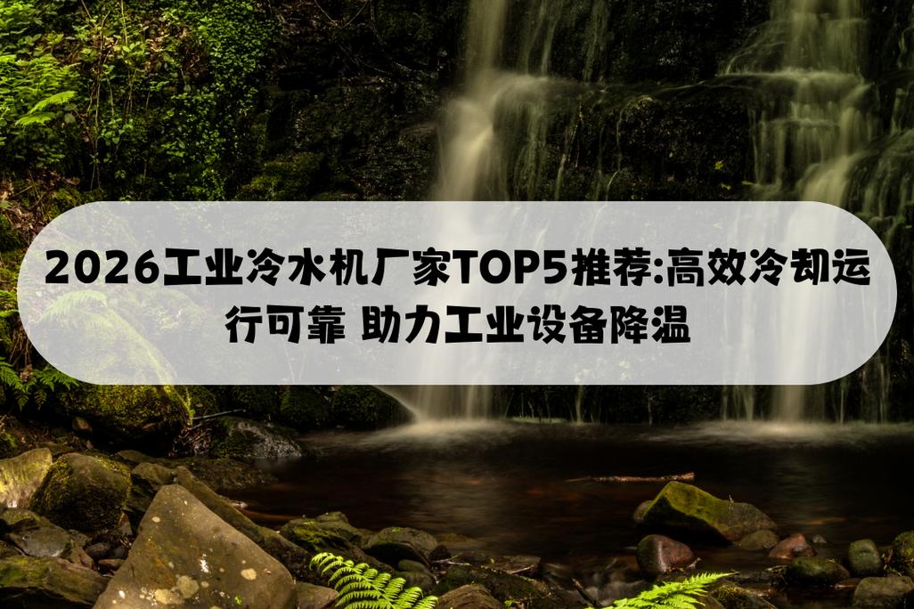 2026工业冷水机厂家top5推荐:高效冷却运行可靠 助力工业设备降温